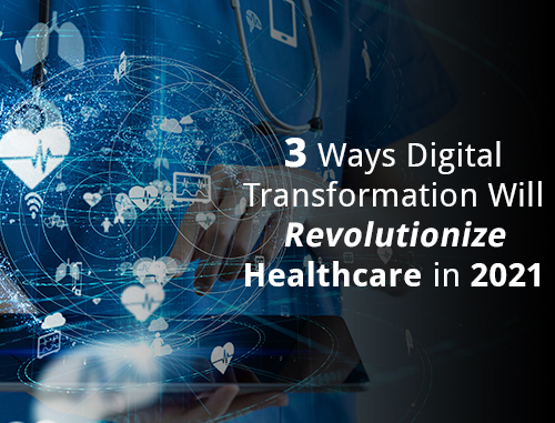 3 Ways Digital Transformation Will Revolutionize Healthcare in 2021